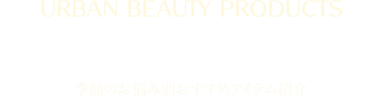 Recommend item 季節のお悩みにおすすめアイテムのご紹介